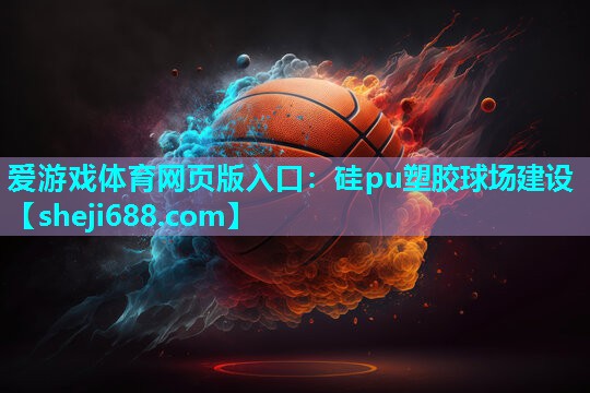 爱游戏体育网页版入口：硅pu塑胶球场建设