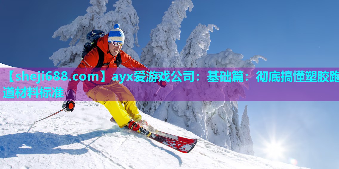 ayx爱游戏公司：基础篇：彻底搞懂塑胶跑道材料标准