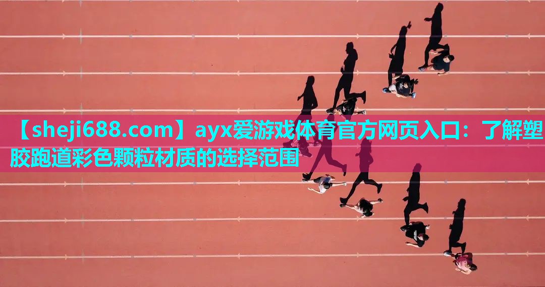 ayx爱游戏体育官方网页入口：了解塑胶跑道彩色颗粒材质的选择范围