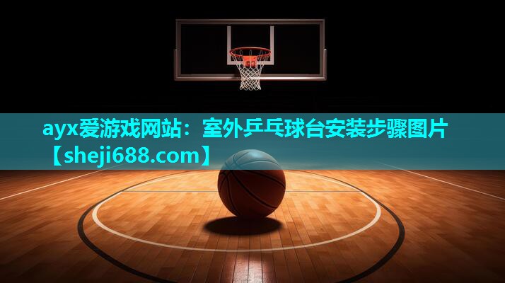ayx爱游戏网站：室外乒乓球台安装步骤图片