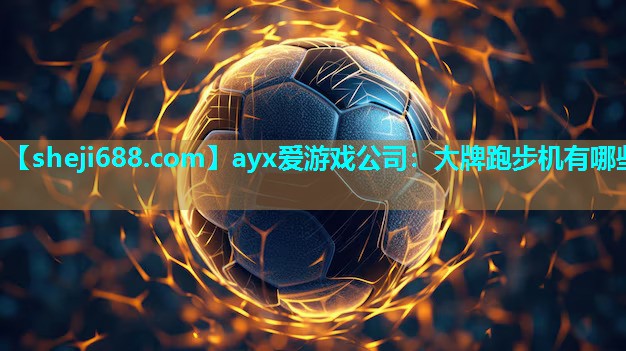 ayx爱游戏公司：大牌跑步机有哪些