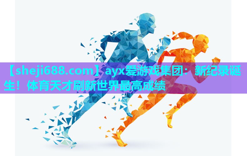 ayx爱游戏集团：新纪录诞生！体育天才刷新世界最高成绩