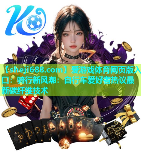 爱游戏体育网页版入口：骑行新风潮：自行车爱好者热议最新碳纤维技术