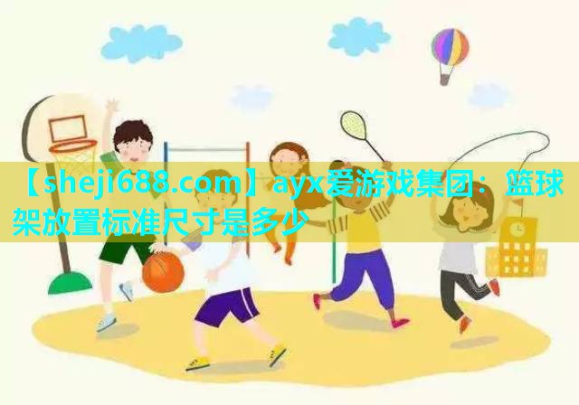 ayx爱游戏集团：篮球架放置标准尺寸是多少