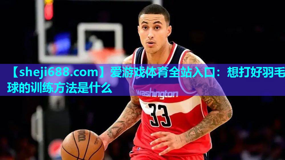 爱游戏体育全站入口：想打好羽毛球的训练方法是什么