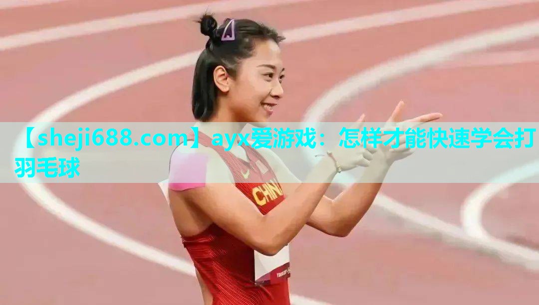 ayx爱游戏：怎样才能快速学会打羽毛球