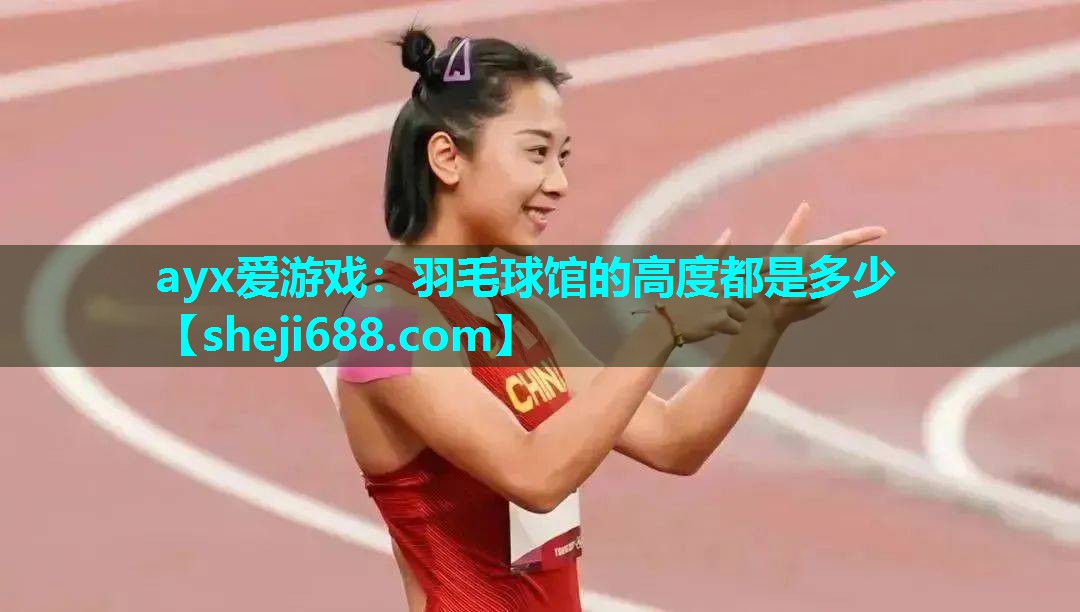 ayx爱游戏：羽毛球馆的高度都是多少
