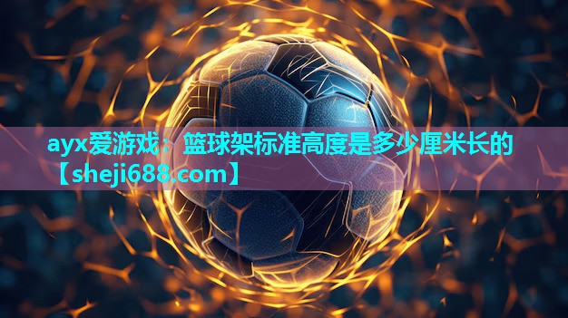 ayx爱游戏：篮球架标准高度是多少厘米长的