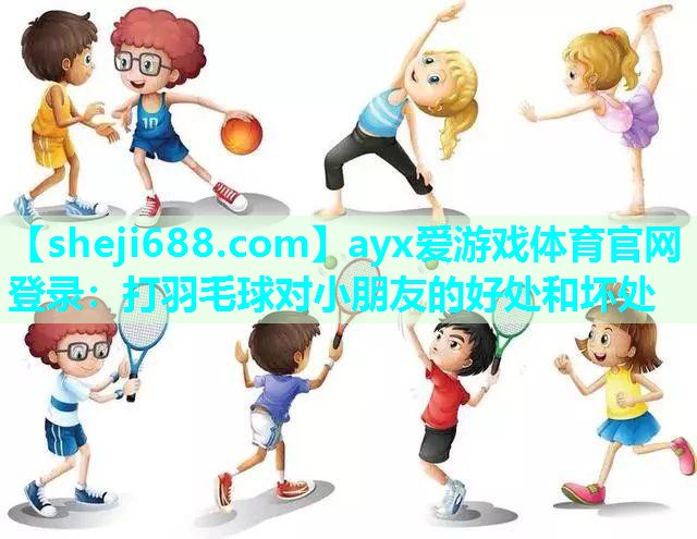 ayx爱游戏体育官网登录：打羽毛球对小朋友的好处和坏处