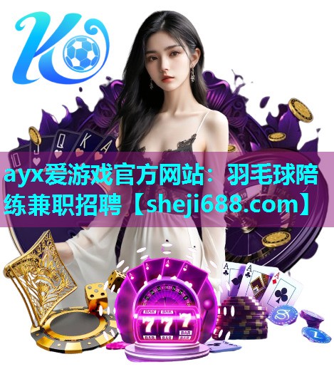 ayx爱游戏官方网站：羽毛球陪练兼职招聘