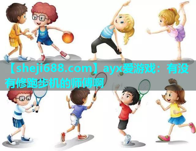 ayx爱游戏：有没有修跑步机的师傅啊