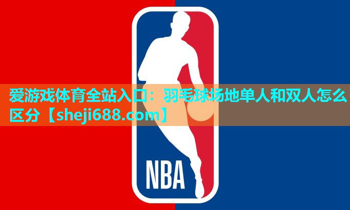 爱游戏体育全站入口：羽毛球场地单人和双人怎么区分