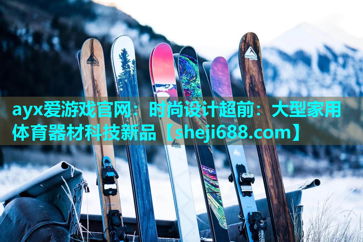 ayx爱游戏官网：时尚设计超前：大型家用体育器材科技新品