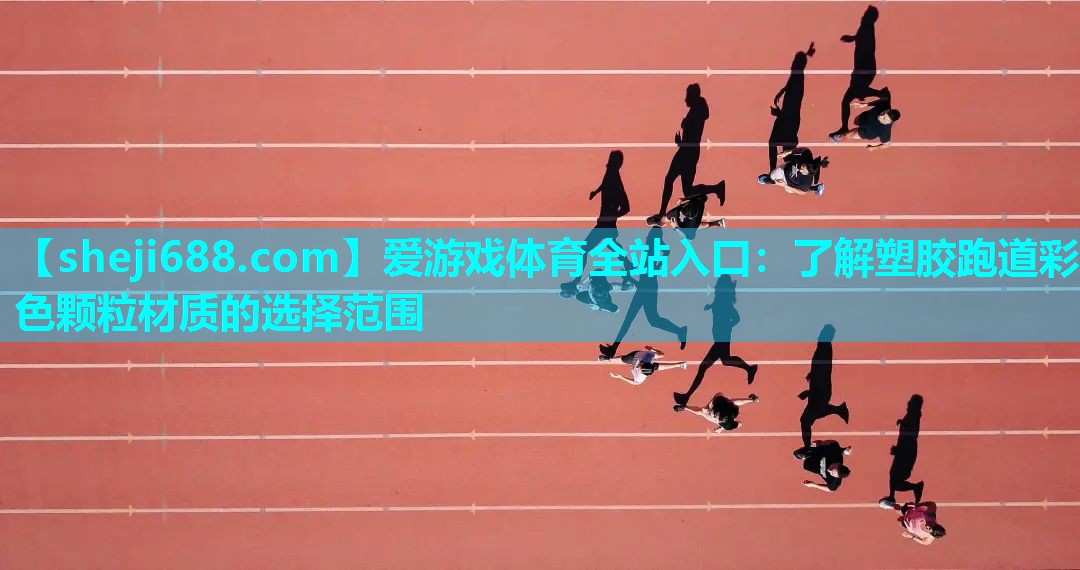 爱游戏体育全站入口：了解塑胶跑道彩色颗粒材质的选择范围
