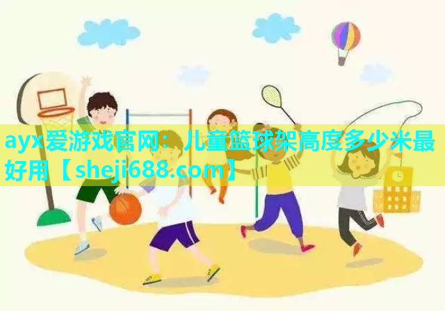 ayx爱游戏官网：儿童篮球架高度多少米最好用