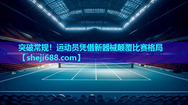 突破常规！运动员凭借新器械颠覆比赛格局
